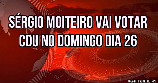 Sérgio Moiteiro vai votar CDU no Domingo dia 26