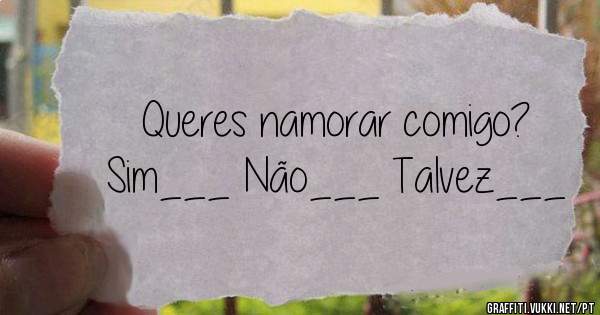 Queres namorar comigo?
Sim___ Não___ Talvez___