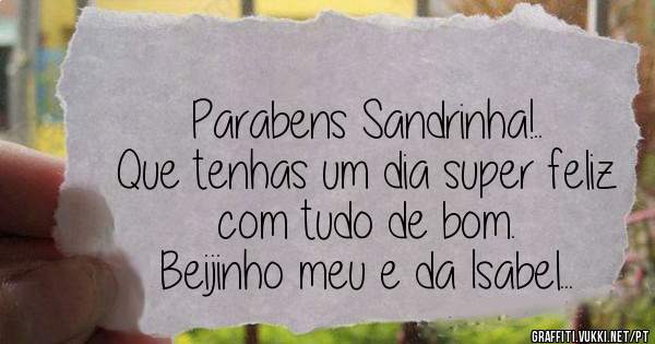 Parabens Sandrinha!..
Que tenhas um dia super feliz com tudo de bom.
Beijinho meu e da Isabel...