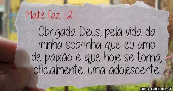 Obrigada Deus, pela vida da minha sobrinha que eu amo de paixão e que hoje se torna, oficialmente, uma adolescente. 