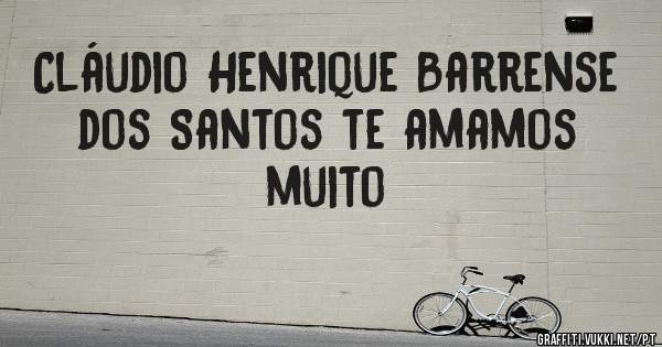 Cláudio Henrique Barrense dos Santos te amamos muito