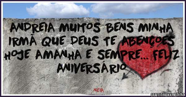 ANDREIA MUITOS BENS MINHA IRMÃ QUE DEUS TE ABENÇOES HOJE AMANHA E SEMPRE... FELIZ ANIVERSÁRIO