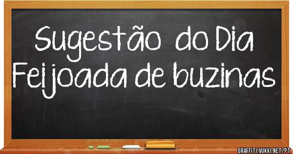 Sugestão  do Dia
Feijoada de buzinas
