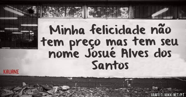 Minha felicidade não tem preço mas tem seu nome Josué Alves dos Santos