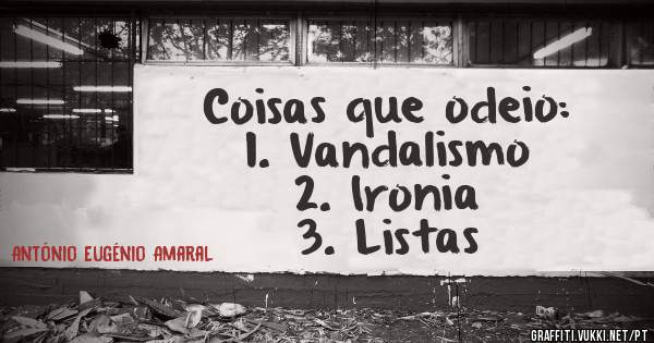 Coisas que odeio:
1. Vandalismo
2. Ironia
3. Listas