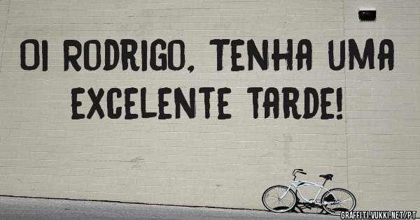 Oi Rodrigo, Tenha uma excelente tarde!