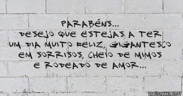              PARABÉNS...
Desejo que estejas a ter um dia muito feliz, gigantesco em sorrisos, cheio de mimos e rodeado de amor... 

