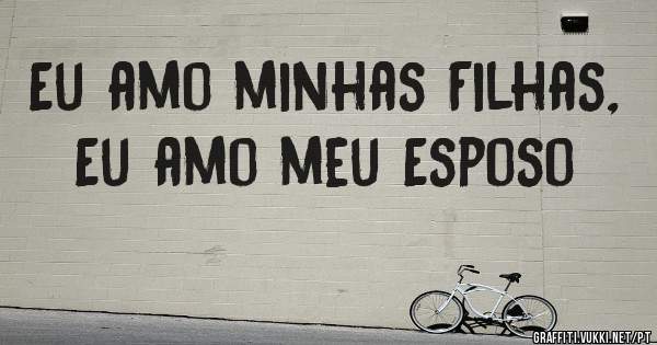Eu amo minhas Filhas, Eu amo meu Esposo 