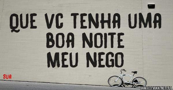 Que vc tenha uma boa noite
         Meu nego

