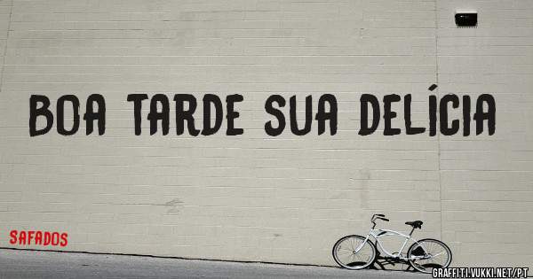 Boa tarde sua delícia
