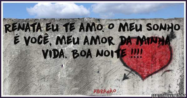 Renata eu te amo. O meu sonho é você, meu amor da minha vida. Boa noite !!!!






