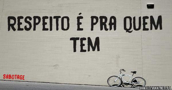 Respeito é pra quem Tem