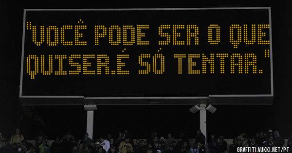 ''Você pode ser o que quiser.É só tentar.''