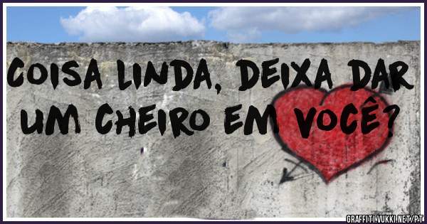 Coisa linda, deixa dar um cheiro em você?