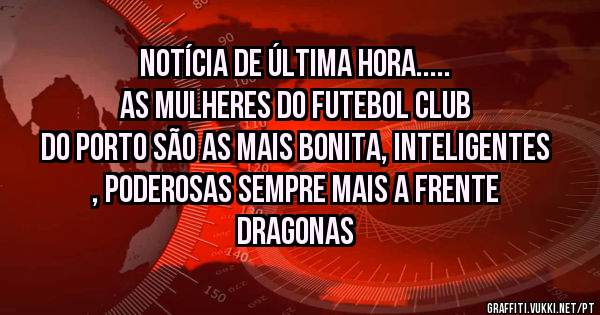 Notícia de última hora.....
As mulheres do Futebol Club do PORTO são as mais bonita, inteligentes , poderosas sempre mais a frente
DRAGONAS
