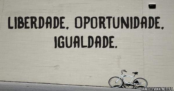 Liberdade, Oportunidade, Igualdade.