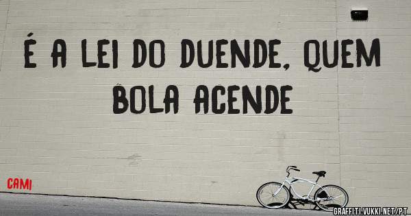 é a lei do duende, quem bola acende