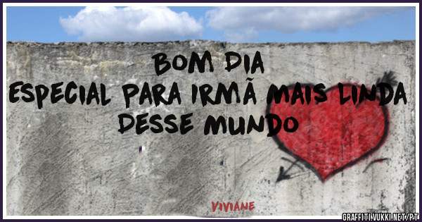 Bom Dia 
Especial Para Irmã Mais Linda
Desse Mundo 