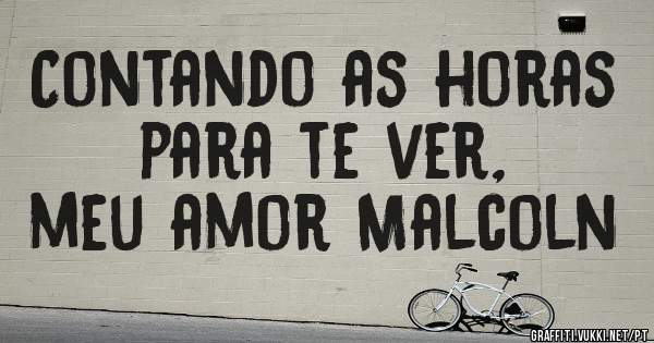 Contando as horas para te ver, 
meu amor Malcoln