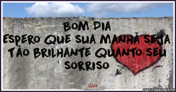 Bom Dia
Espero que sua manhã seja tão brilhante quanto seu sorriso 