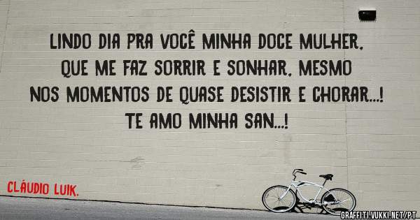 Lindo dia pra você minha doce mulher, que me faz sorrir e sonhar, mesmo nos momentos de quase desistir e chorar...!
Te amo minha San...!