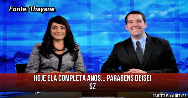 Hoje ela completa anos... Parabens Deise! sz