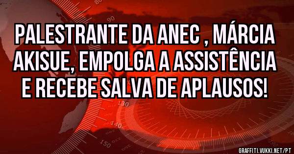 Palestrante da Anec , Márcia Akisue, empolga a assistência e recebe salva de aplausos!