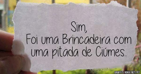 Sim,
Foi uma Brincadeira com uma pitada de Ciúmes..