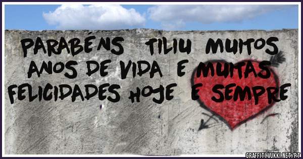 PARABÉNS   TILIU  MUITOS ANOS DE VIDA  E MUITAS FELICIDADES HOJE  E SEMPRE