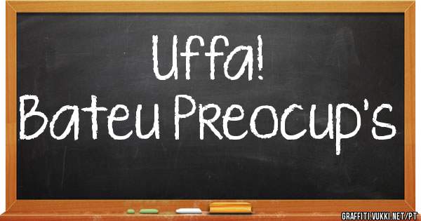 Uffa!
Bateu Preocup's 