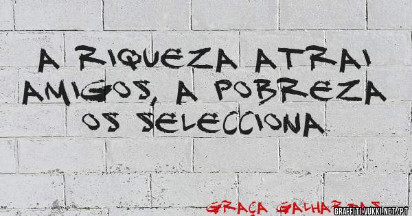 A riqueza atrai amigos, a pobreza os selecciona