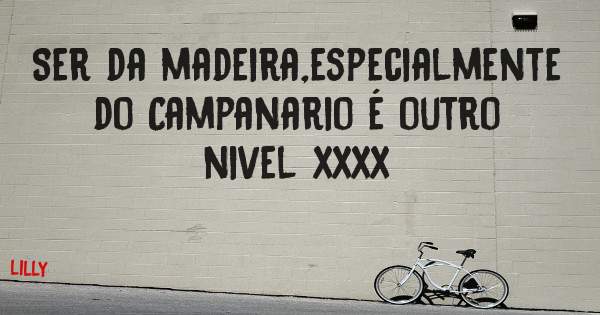 Ser da madeira,especialmente do Campanario é outro nivel xxxx