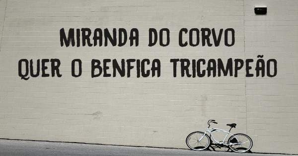Miranda do Corvo quer o Benfica tricampeão