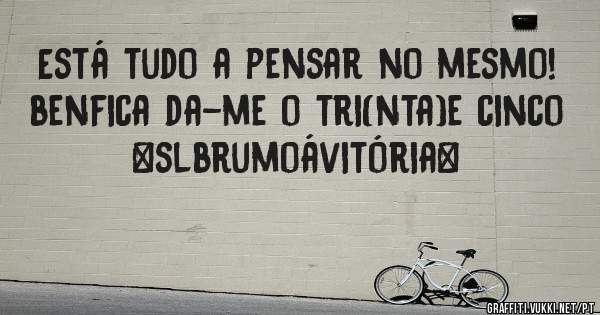 Está tudo a pensar no mesmo!
benfica da-me o tri(nta)e cinco 
#slbrumoávitória#