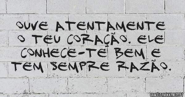 Ouve atentamente o teu coração. Ele conhece-te bem e tem sempre razão.