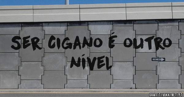 Ser Cigano É outro nível