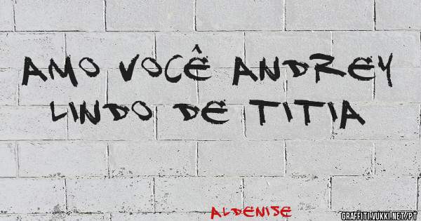 Amo você Andrey lindo de titia