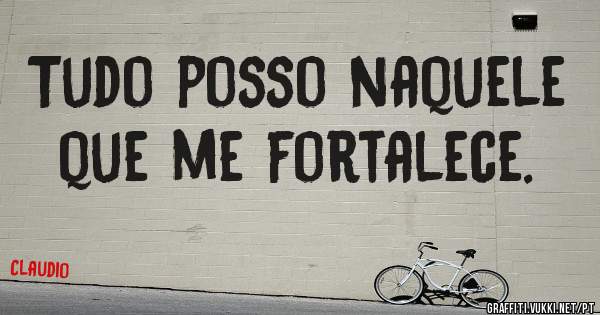 Tudo posso naquele que me fortalece. 