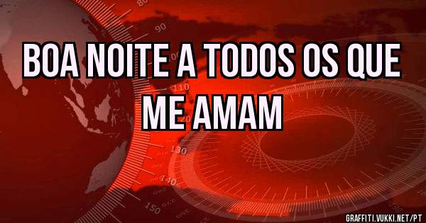 Boa Noite a todos os que me amam