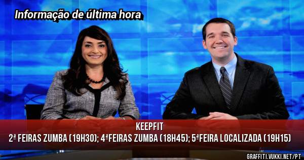 KEEPFIT 
2ª feiras ZUMBA (19h30); 4ªfeiras ZUMBA (18h45); 5ªfeira lOCALIZADA (19h15) 