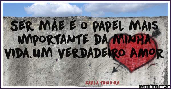 Ser mãe é o papel mais importante da minha vida.Um verdadeiro AMOR
