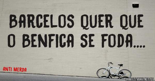 Barcelos quer que o Benfica se foda....