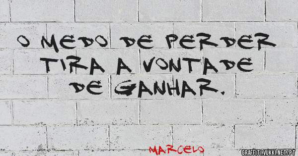 O medo de perder tira a vontade de ganhar. 