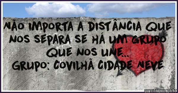 Não importa a distância que nos separa se há um grupo que nos une...
Grupo: Covilhã Cidade Neve