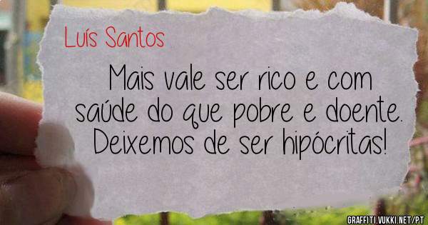 Mais vale ser rico e com saúde do que pobre e doente. Deixemos de ser hipócritas!