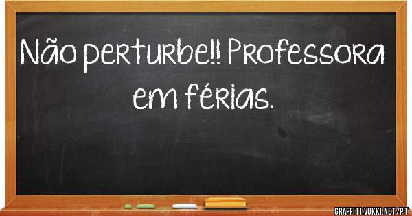 Não perturbe!! Professora em férias. 