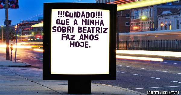 !!!Cuidado!!! Que a Minha Sobri Beatriz Faz Anos Hoje.