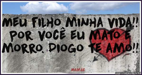 Meu filho minha vida!! Por você eu mato e morro. Diogo te amo!!