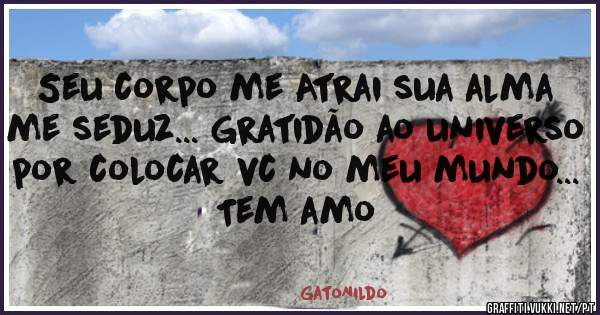 Seu corpo me Atrai sua alma me seduz... Gratidão ao universo por colocar vc no meu mundo... Tem amo