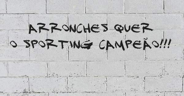 ARRONCHES QUER O SPORTING CAMPEÃO!!!